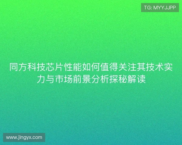 同方科技芯片性能如何值得关注其技术实力与市场前景分析探秘解读